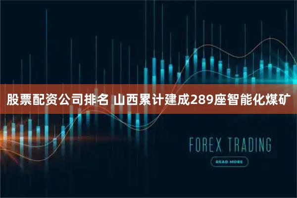 股票配资公司排名 山西累计建成289座智能化煤矿