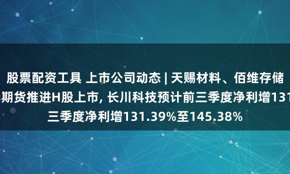 股票配资工具 上市公司动态 | 天赐材料、佰维存储、大洋电机、南华期货推进H股上市, 长川科技预计前三季度净利增131.39%至145.38%