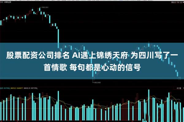 股票配资公司排名 AI遇上锦绣天府 为四川写了一首情歌 每句都是心动的信号