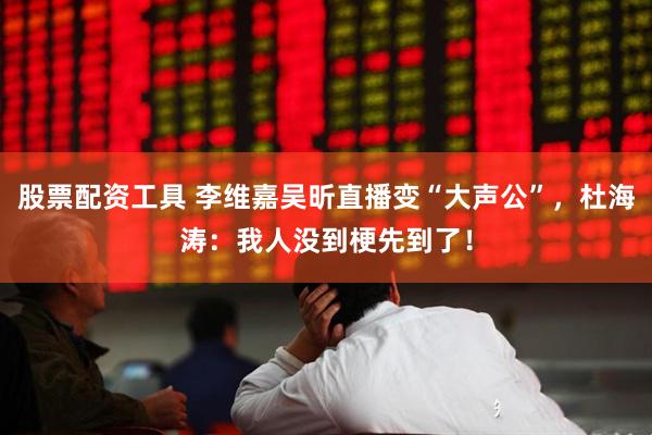 股票配资工具 李维嘉吴昕直播变“大声公”，杜海涛：我人没到梗先到了！