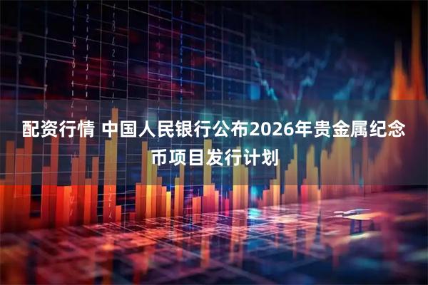 配资行情 中国人民银行公布2026年贵金属纪念币项目发行计划