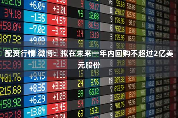 配资行情 微博：拟在未来一年内回购不超过2亿美元股份