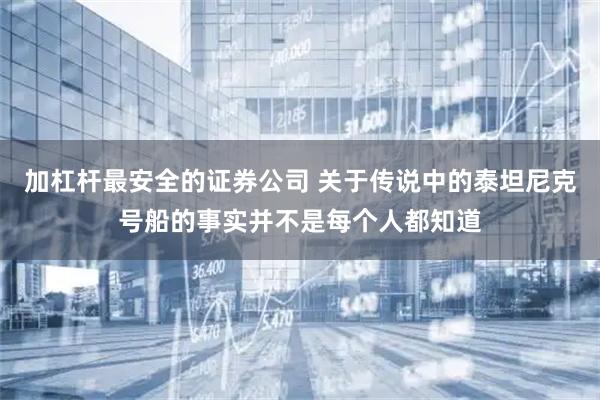 加杠杆最安全的证券公司 关于传说中的泰坦尼克号船的事实并不是每个人都知道