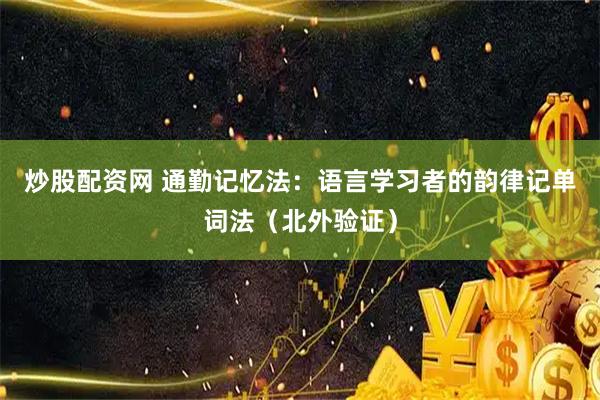 炒股配资网 通勤记忆法：语言学习者的韵律记单词法（北外验证）