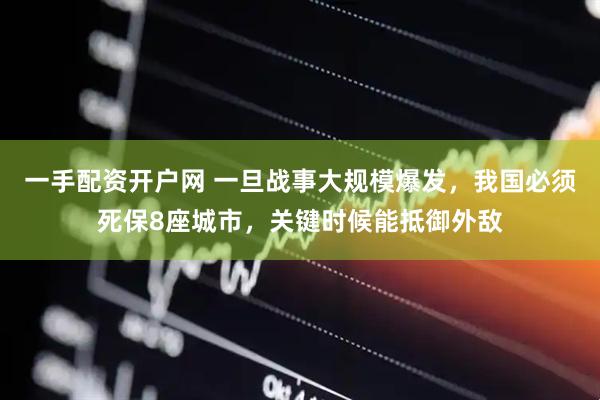 一手配资开户网 一旦战事大规模爆发，我国必须死保8座城市，关键时候能抵御外敌
