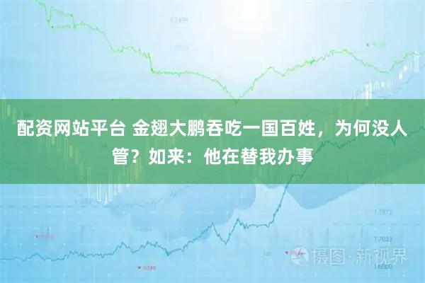 配资网站平台 金翅大鹏吞吃一国百姓，为何没人管？如来：他在替我办事