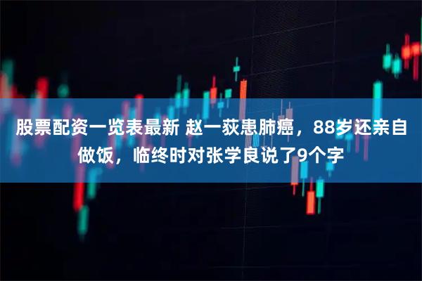 股票配资一览表最新 赵一荻患肺癌，88岁还亲自做饭，临终时对张学良说了9个字