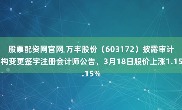 股票配资网官网 万丰股份(603172)披露审计机构变更签字注册会计师公告,3月18日股价上涨1.15%