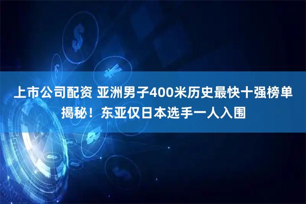 上市公司配资 亚洲男子400米历史最快十强榜单揭秘！东亚仅日本选手一人入围