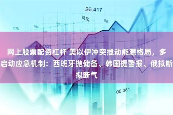 网上股票配资杠杆 美以伊冲突搅动能源格局,多国启动应急机制:西班牙抛储备、韩国提警报、俄拟断气