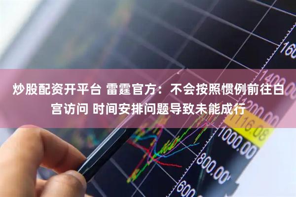 炒股配资开平台 雷霆官方:不会按照惯例前往白宫访问 时间安排问题导致未能成行