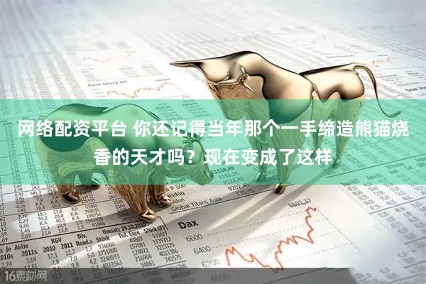 网络配资平台 你还记得当年那个一手缔造熊猫烧香的天才吗？现在变成了这样