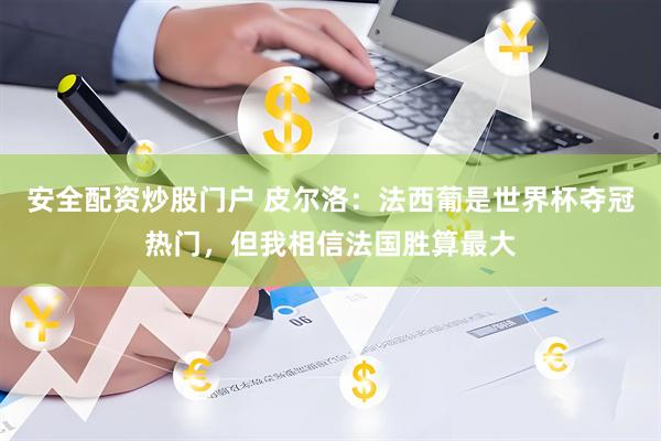 安全配资炒股门户 皮尔洛：法西葡是世界杯夺冠热门，但我相信法国胜算最大